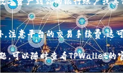 在TPWallet中出售USDT的具体步骤如下：

步骤一：打开TPWallet应用
首先，确保你已经在手机上安装了TPWallet应用。打开应用，并登录你的账户。如果你还没有账户，需要先注册。

步骤二：选择“钱包”选项
登录之后，进入主界面。你会看到多个选项，点击“钱包”选项以查看你的资产列表。这里将显示你持有的数字货币，包括USDT。

步骤三：找到USDT并选择“出售”选项
在资产列表中，找到USDT。点击USDT旁边的选项，会出现几个操作选项，包括“出售”。点击“出售”以进入销售界面。

步骤四：输入出售USDT的数量
在出售界面，你需要输入你想要出售的USDT数量。确保你输入的数量在你账户的余额范围之内。如果不确定，你可以查看你的USDT余额。

步骤五：选择出售方式
TPWallet通常提供多种出售方式，比如通过交易所售出或者转账给其他用户。根据你的需求选择适合你的方式。如果你选择通过交易所售出，系统会引导你完成后续的操作。

步骤六：确认交易信息
在你选择了出售方式之后，系统会显示交易的详细信息，包括汇率、手续费等。请仔细核对这些信息，确保没有错误。确认无误后，点击“确认”进行交易。

步骤七：查看交易状态
交易完成后，你可以在钱包界面查看交易的状态。在某些情况下，交易可能需要一些时间才能确认。耐心等待，直到交易完成。

步骤八：提取法币或其他资产
如果你是通过交易所成功出售了USDT，你可以提取你的法币或者其他数字资产到你的银行账户或其他钱包中。进入“提取”界面，按照提示操作。

注意事项
在出售USDT之前，建议了解当前市场行情，确保你的出售价格合理。此外，注意平台的交易手续费，这可能会影响你的收益。

以上就是在TPWallet中出售USDT的流程。如果你在过程中遇到任何问题，可以随时查看TPWallet的官方帮助文档或者联系客服寻求帮助。希望对你有所帮助！