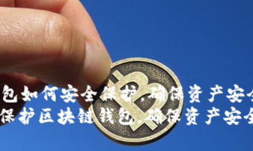 zhongwen区块链钱包如何安全保护，确保资产安全和隐私/zhongwen
深入解析：如何有效保护区块链钱包，确保资产安全与隐私
