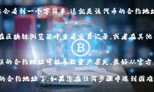 要在TPWallet中找到合约地址，您可以按照以下步骤进行操作：

步骤一：打开TPWallet
首先，确保您已经在设备上安装了TPWallet应用。打开应用程序，您将看到主界面。

步骤二：访问资产或市场
在主界面上，找到“资产”或“市场”选项。点击该选项进入相关页面。

步骤三：查找您感兴趣的代币
在资产或市场页面，您可以浏览或搜索您想要查找的代币。输入代币的名称或符号，以快速找到它。

步骤四：查看代币详情
找到代币后，点击它以查看详细信息。在代币详情页面，您可以找到有关该代币的更多信息，包括合约地址。

步骤五：复制合约地址
在代币详情页面中，找到“合约地址”字段。通常，您会看到一个字符串，这就是该代币的合约地址。长按该地址，选择“复制”以将其复制到剪贴板。

步骤六：使用合约地址
现在您可以在其他地方使用这个合约地址，例如在区块链浏览器中查看交易记录，或者在其他钱包中添加该代币。

注意事项
确保您查找的代币和合约地址是正确的，因为错误的合约地址可能导致资产丢失。最好从官方渠道或可信的来源获取合约地址。

通过这些步骤，您就可以在TPWallet中找到需要的合约地址了。如果您在任何步骤中遇到困难，可以参考TPWallet的帮助中心或社区寻求帮助。