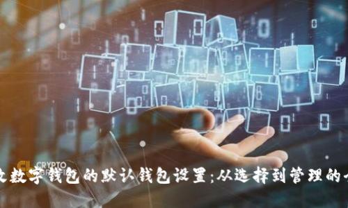 如何更改数字钱包的默认钱包设置:从选择到管理的全面指南