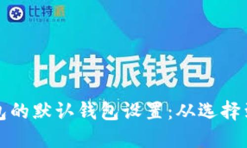 如何更改数字钱包的默认钱包设置:从选择到管理的全面指南