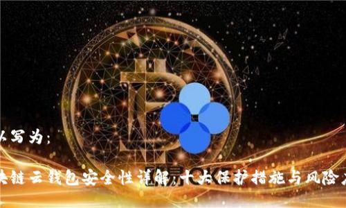 可以写为:
区块链云钱包安全性详解:十大保护措施与风险应对
