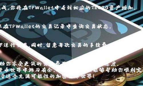 如何将TPWallet中的USDT转成TRC20：详尽教程与实用技巧
TPWallet, USDT, TRC20, 加密货币交易/guanjianci

引言：数字货币的转换之旅
在当今数字货币时代，越来越多的人开始接触和使用各种加密货币。其中，USDT作为一种稳定币，受到了广泛的关注和使用。然而，USDT有多个版本，其中TRC20版的USDT使用了Tron网络，具备更低的交易费用和更快的转账速度。
如果你正在使用TPWallet这款数字资产钱包，并希望将其中的USDT转成TRC20版本，恭喜你来对地方了！在接下来的内容中，我们将详细讲解如何操作，确保你能顺利完成转换，享受更便捷的数字货币交易体验。

TPWallet简介
TPWallet是一款支持多种数字资产的去中心化钱包。用户可以方便地管理不同类型的加密货币，进行存储和交易。该钱包支持多链资产，用户体验友好，安全性高，是众多加密货币爱好者的优选。
使用TPWallet，你能轻松查看自己的资产状况，进行转账和兑换，或者参与去中心化金融 (DeFi) 的各种活动。无论你是新手还是资深玩家，TPWallet都能为你提供便捷的服务。

USDT介绍：稳定币的优势
USDT（Tether）是一种与美元挂钩的稳定币，它的价值通常维持在1:1的比例。这种稳定性使得交易者可以在波动剧烈的加密市场中寻求避险。而TRC20版的USDT，则是基于Tron区块链发行的，具有更快的交易速度和较低的交易手续费。
选择TRC20版本的USDT，不仅可以减少交易成本，还能享受更快速的转账体验，非常适合需要频繁交易的用户。

在TPWallet中转换USDT到TRC20的步骤
下面，我们将一步步地介绍如何在TPWallet中将USDT转成TRC20。请确保你已经下载并安装TPWallet，并且已经创建了钱包。

步骤1：打开TPWallet并登录
首先，打开你的TPWallet应用，输入你的密码以登录。如果你是新用户，按照提示完成钱包的创建流程，并确保备份好你的助记词，以防丢失。

步骤2：查找你的USDT资产
登录成功后，在主界面上，你可以看到你的资产列表。寻找并点击“USDT”。
如果你已经有了USDT，系统会显示你的资产余额。如果你还没有USDT，可以通过交易所进行购买，或者通过转账的方式将USDT转入你的TPWallet。

步骤3：选择转换功能
在USDT的资产详情页面，寻找“兑换”或“转换”的功能。在不同版本的TPWallet中，界面可能略有不同，但一般都比较直观。
点击“兑换”后，系统会引导你选择要兑换的资产。这时你需选择TRC20作为目标资产。

步骤4：输入兑换数量
在转换界面，输入你希望转成TRC20的USDT数量。系统会自动计算出相应的TRC20数量。在这里，请确保你输入的数量没有超过你的余额。

步骤5：确认交易详情
在确认页面上，将显示转账的相关信息，包括汇率、手续费以及最终到账的TRC20数量。请仔细核对这些信息，确保无误后，确认交易。

步骤6：等待交易完成
确认交易后，系统会处理你的请求。一般情况下，TRC20的转换过程会非常迅速。一旦交易完成，你将在TPWallet中看到相应的TRC20资产增加。

步骤7：查看转换结果
在主界面返回后，查看你的资产列表，确认TRC20的USDT已经到账。如果没有及时到达，可以在TPWallet的交易记录中查询交易状态。

小提示：注意安全与费用
在进行数字资产交易时，安全是最重要的。确保你使用的网络安全，避免在公共Wi-Fi环境下进行交易。同时，留意每次交易的手续费，这对于频繁交易的用户来说尤为重要。

总结：轻松享受数字资产的便利
通过TPWallet将USDT转成TRC20是一个简单的流程，只需几步即可完成。这一过程能够帮助你享受更低的交易费用和更快的转账速度。
无论你是交易频率较高的用户，还是刚入门的新手，掌握这种转换技巧都有助于你在数字货币世界中游刃有余。希望本篇教程能够帮助你顺利完成资产的转换，让你的加密货币之旅更加顺畅。
如果你觉得这篇文章对你有所帮助，欢迎分享给更多的朋友。让我们共同探索、学习和成长于这个充满可能性的加密货币世界！