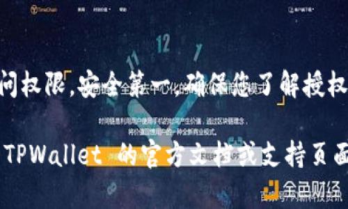 要授权访问 TPWallet，您可以按照以下步骤操作。请注意，具体步骤可能会因 TPWallet 的版本和您使用的设备而略有不同。

### 1. 下载和安装 TPWallet
首先，确保你已经在你的设备上下载并安装了 TPWallet 应用。可以在官方网站或应用商店找到。

### 2. 创建或导入钱包
如果您是第一次使用 TPWallet，您需要创建一个新钱包或导入现有的钱包。按照应用程序中的提示完成此步骤，确保备份您的助记词或私钥。

### 3. 进入授权界面
打开 TPWallet 应用后，找到“设置”或“授权访问”选项。有些版本可能会在“安全中心”或类似的地方提供此功能。

### 4. 确认访问权限
在授权访问界面，您将需要输入您希望授权的服务或应用程序的信息。根据提示确认服务的合法性，并允许 TPWallet 访问相关数据。

### 5. 设置权限
根据需要选择所需的权限。确保仔细阅读每个权限的说明，这将帮助您了解每项权限对您钱包的影响。

### 6. 完成授权
确认所有设置后，点击“授权”按钮。系统将提示您确认操作。完成后，您的访问权限将被授权。

### 7. 验证授权
为了确保授权成功，您可以尝试通过授权的服务或应用程序访问 TPWallet 的相关功能。如果一切正常，您已成功授权。

### 注意事项
- 请务必确认您正在授权值得信赖的应用程序或服务，以保护您的钱包安全。
- 定期检查您的授权设置，避免不必要的风险。

### 结尾
通过这些步骤，您应该能够顺利授予 TPWallet 的访问权限。安全第一，确保您了解授权的每一步，并保持警惕，保护您的数字资产。

如果您有进一步的问题或需要更详细的信息，请查询 TPWallet 的官方文档或支持页面。