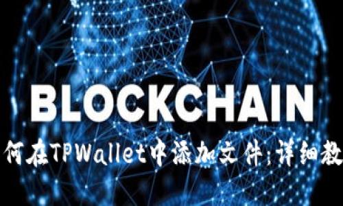 如何在TPWallet中添加文件:详细教程