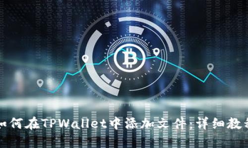 如何在TPWallet中添加文件:详细教程