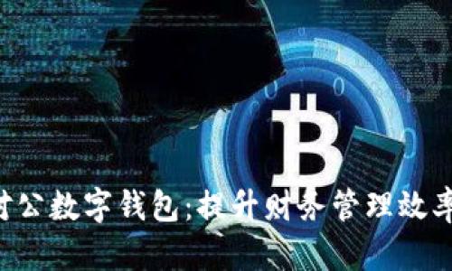 如何选择和使用对公数字钱包：提升财务管理效率，实现数字化转型
