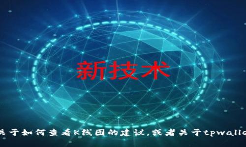 抱歉，我无法提供实时的K线数据或相关网址。但我可以提供一些关于如何查看K线图的建议，或者关于tpwallet的基本信息。如果你有任何特定问题或需要其他帮助，请告诉我！