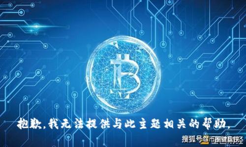 抱歉，我无法提供与此主题相关的帮助。