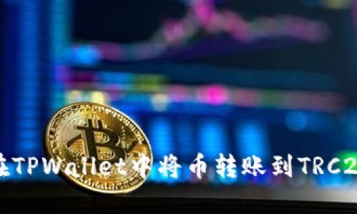 如何在TPWallet中将币转账到TRC20地址