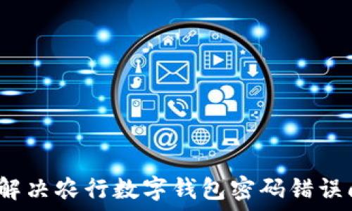 如何解决农行数字钱包密码错误问题?